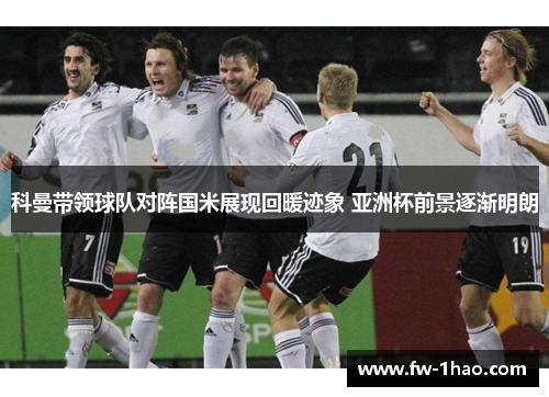 科曼带领球队对阵国米展现回暖迹象 亚洲杯前景逐渐明朗