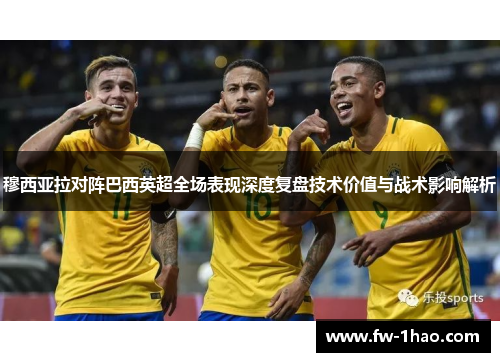 穆西亚拉对阵巴西英超全场表现深度复盘技术价值与战术影响解析
