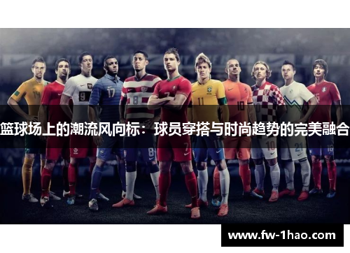 篮球场上的潮流风向标：球员穿搭与时尚趋势的完美融合