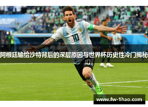 阿根廷输给沙特背后的深层原因与世界杯历史性冷门揭秘 阿根廷输给沙特背后的深层原因与世界杯历史性冷门揭秘
