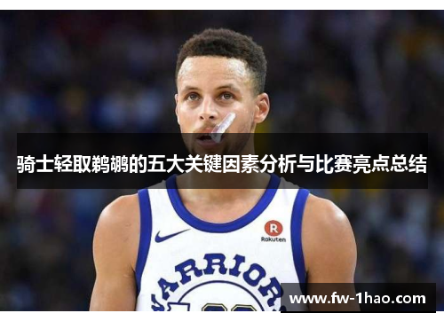 骑士轻取鹈鹕的五大关键因素分析与比赛亮点总结 骑士轻取鹈鹕的五大关键因素分析与比赛亮点总结